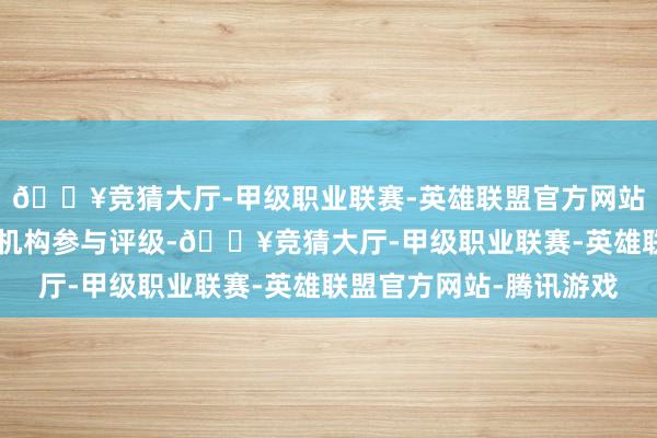 🔥竞猜大厅-甲级职业联赛-英雄联盟官方网站-腾讯游戏共有27家机构参与评级-🔥竞猜大厅-甲级职业联赛-英雄联盟官方网站-腾讯游戏