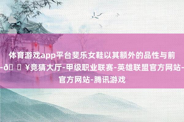 体育游戏app平台斐乐女鞋以其额外的品性与前锋的瞎想-🔥竞猜大厅-甲级职业联赛-英雄联盟官方网站-腾讯游戏