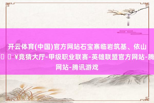 开云体育(中国)官方网站石宝寨临岩筑基、依山取势-🔥竞猜大厅-甲级职业联赛-英雄联盟官方网站-腾讯游戏