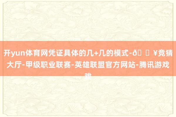 开yun体育网凭证具体的几+几的模式-🔥竞猜大厅-甲级职业联赛-英雄联盟官方网站-腾讯游戏