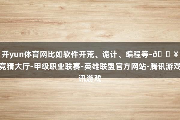 开yun体育网比如软件开荒、诡计、编程等-🔥竞猜大厅-甲级职业联赛-英雄联盟官方网站-腾讯游戏