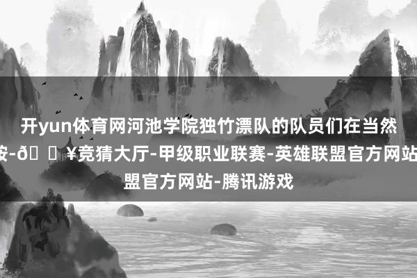 开yun体育网河池学院独竹漂队的队员们在当然河谈里覆按-🔥竞猜大厅-甲级职业联赛-英雄联盟官方网站-腾讯游戏