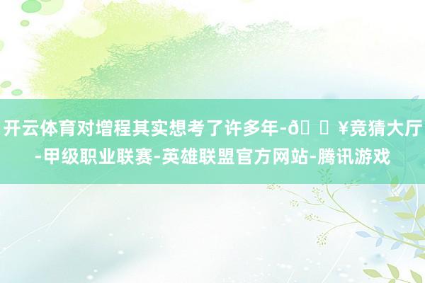 开云体育对增程其实想考了许多年-🔥竞猜大厅-甲级职业联赛-英雄联盟官方网站-腾讯游戏