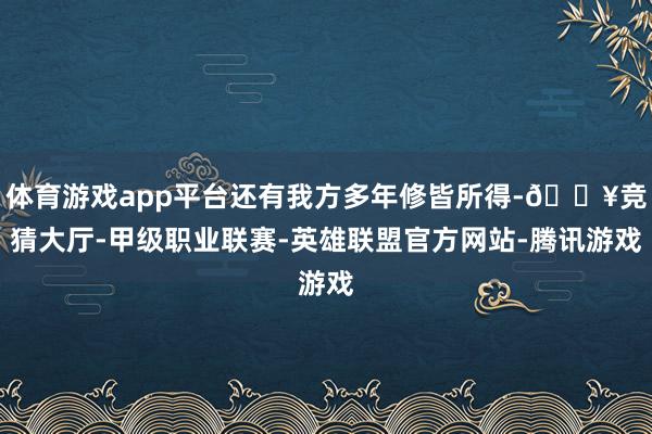 体育游戏app平台还有我方多年修皆所得-🔥竞猜大厅-甲级职业联赛-英雄联盟官方网站-腾讯游戏