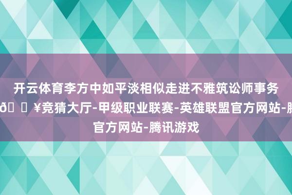 开云体育李方中如平淡相似走进不雅筑讼师事务所大门-🔥竞猜大厅-甲级职业联赛-英雄联盟官方网站-腾讯游戏