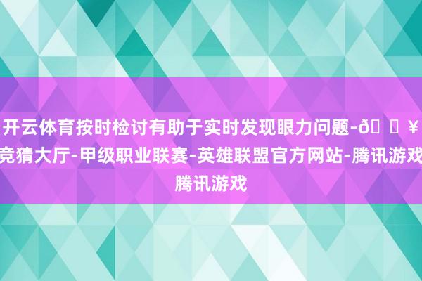 开云体育按时检讨有助于实时发现眼力问题-🔥竞猜大厅-甲级职业联赛-英雄联盟官方网站-腾讯游戏