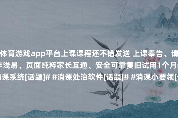 体育游戏app平台上课课程还不错发送 上课奉告、请假奉告【课时记上风】操作浅易、页面纯粹家长互通、安全可靠复旧试用1个月#课时记[话题]# #消课系统[话题]# #消课处治软件[话题]# #消课小要领[话题]# #课消系统[话题]# #课消处治系统[话题]# #记课时[话题]# #记课时小要领[话题]# #小麦助教[话题]# 家长课时话题奉告记课发布于：江苏省-🔥竞猜大厅-甲级职业联赛-英雄联盟官