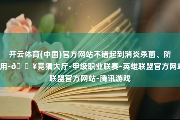 开云体育(中国)官方网站不错起到消炎杀菌、防患伤风的作用-🔥竞猜大厅-甲级职业联赛-英雄联盟官方网站-腾讯游戏