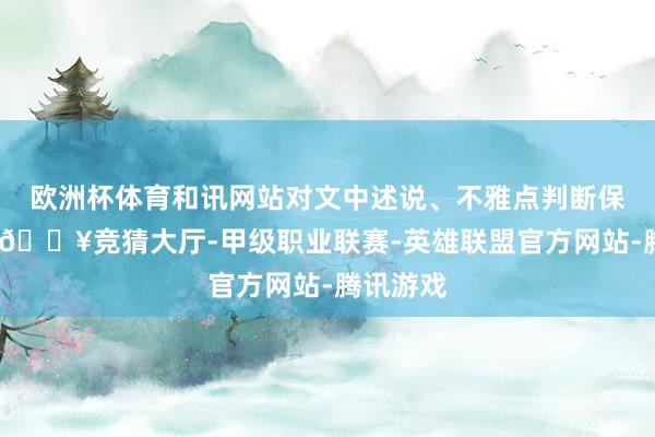 欧洲杯体育和讯网站对文中述说、不雅点判断保握中立-🔥竞猜大厅-甲级职业联赛-英雄联盟官方网站-腾讯游戏