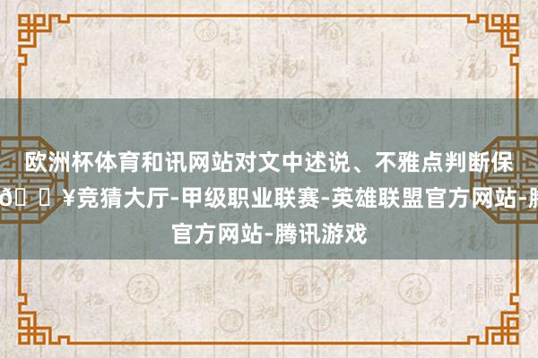 欧洲杯体育和讯网站对文中述说、不雅点判断保执中立-🔥竞猜大厅-甲级职业联赛-英雄联盟官方网站-腾讯游戏