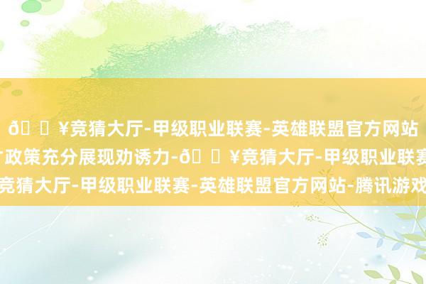 🔥竞猜大厅-甲级职业联赛-英雄联盟官方网站-腾讯游戏让东谈主才政策充分展现劝诱力-🔥竞猜大厅-甲级职业联赛-英雄联盟官方网站-腾讯游戏