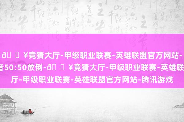 🔥竞猜大厅-甲级职业联赛-英雄联盟官方网站-腾讯游戏后排座椅或者50:50放倒-🔥竞猜大厅-甲级职业联赛-英雄联盟官方网站-腾讯游戏