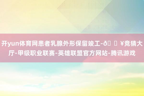 开yun体育网患者乳腺外形保留竣工-🔥竞猜大厅-甲级职业联赛-英雄联盟官方网站-腾讯游戏