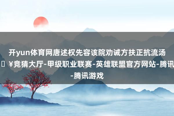 开yun体育网唐述权先容该院劝诫方扶正抗流汤-🔥竞猜大厅-甲级职业联赛-英雄联盟官方网站-腾讯游戏