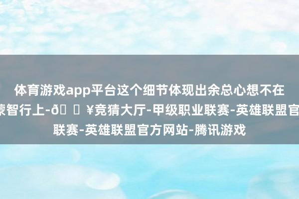 体育游戏app平台这个细节体现出余总心想不在穿着上王人在鸿蒙智行上-🔥竞猜大厅-甲级职业联赛-英雄联盟官方网站-腾讯游戏