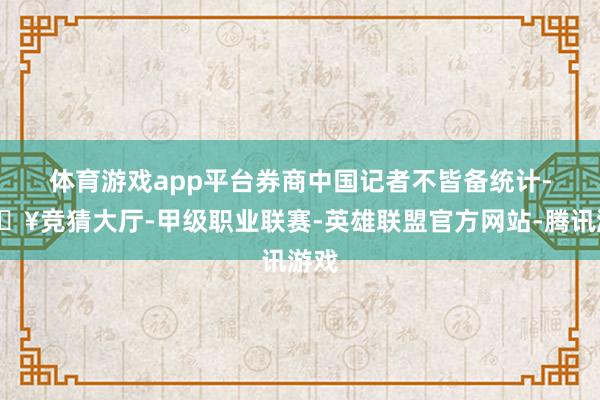 体育游戏app平台　　券商中国记者不皆备统计-🔥竞猜大厅-甲级职业联赛-英雄联盟官方网站-腾讯游戏