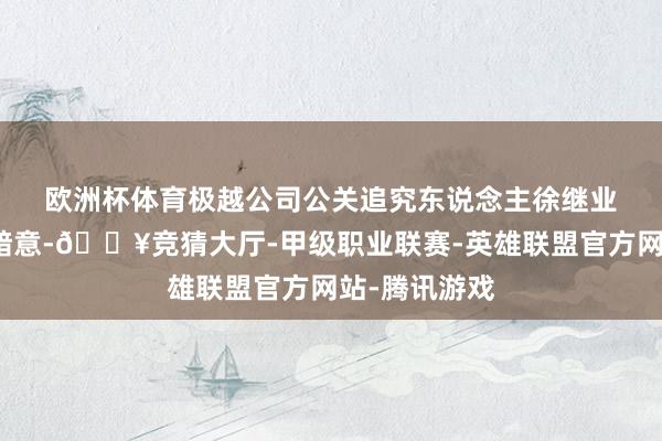 欧洲杯体育　　极越公司公关追究东说念主徐继业在一又友圈暗意-🔥竞猜大厅-甲级职业联赛-英雄联盟官方网站-腾讯游戏