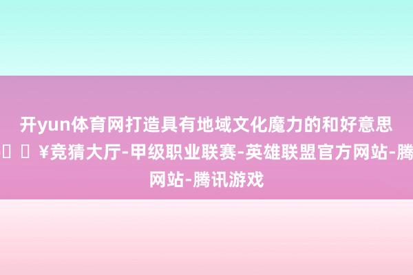 开yun体育网打造具有地域文化魔力的和好意思乡村-🔥竞猜大厅-甲级职业联赛-英雄联盟官方网站-腾讯游戏