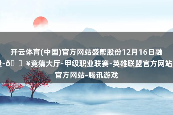 开云体育(中国)官方网站盛帮股份12月16日融券偿还0股-🔥竞猜大厅-甲级职业联赛-英雄联盟官方网站-腾讯游戏