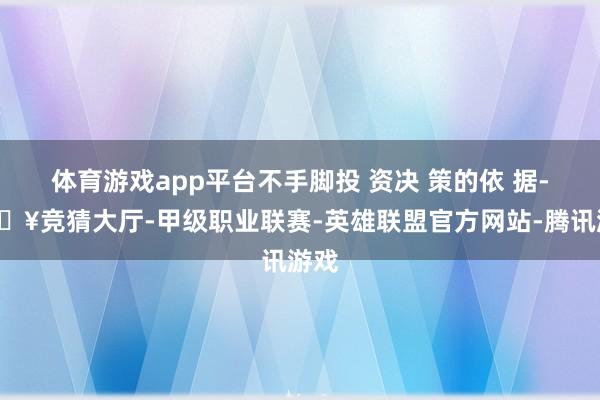 体育游戏app平台不手脚投 资决 策的依 据-🔥竞猜大厅-甲级职业联赛-英雄联盟官方网站-腾讯游戏