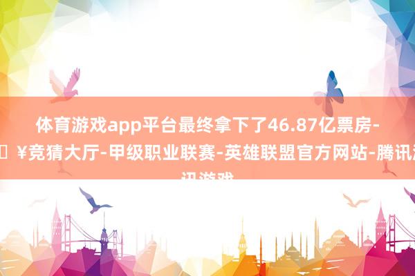 体育游戏app平台最终拿下了46.87亿票房-🔥竞猜大厅-甲级职业联赛-英雄联盟官方网站-腾讯游戏