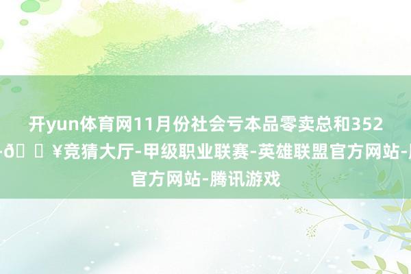 开yun体育网11月份社会亏本品零卖总和3527.6亿元-🔥竞猜大厅-甲级职业联赛-英雄联盟官方网站-腾讯游戏