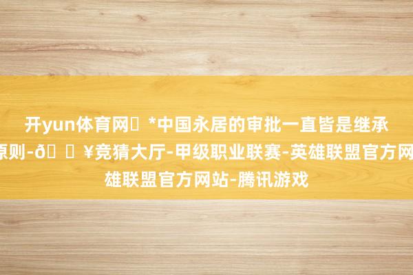 开yun体育网	*中国永居的审批一直皆是继承择优考取的原则-🔥竞猜大厅-甲级职业联赛-英雄联盟官方网站-腾讯游戏