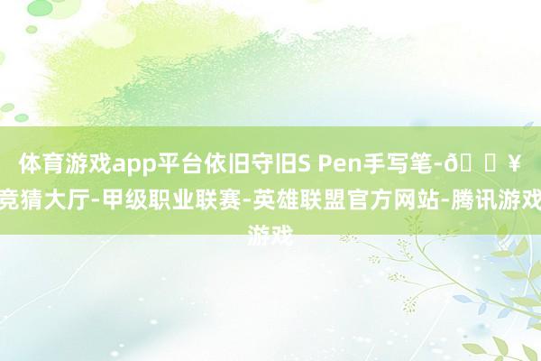 体育游戏app平台依旧守旧S Pen手写笔-🔥竞猜大厅-甲级职业联赛-英雄联盟官方网站-腾讯游戏