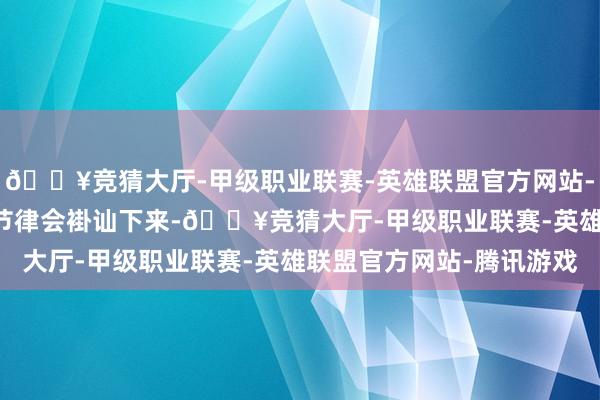 🔥竞猜大厅-甲级职业联赛-英雄联盟官方网站-腾讯游戏Find系列的节律会褂讪下来-🔥竞猜大厅-甲级职业联赛-英雄联盟官方网站-腾讯游戏