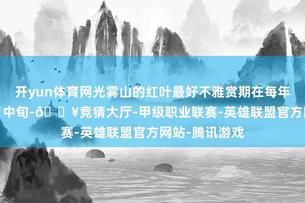 开yun体育网光雾山的红叶最好不雅赏期在每年10月底至11月中旬-🔥竞猜大厅-甲级职业联赛-英雄联盟官方网站-腾讯游戏