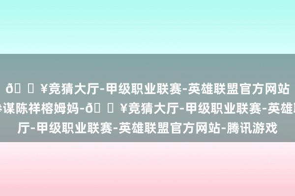 🔥竞猜大厅-甲级职业联赛-英雄联盟官方网站-腾讯游戏队列熏陶参谋陈祥榕姆妈-🔥竞猜大厅-甲级职业联赛-英雄联盟官方网站-腾讯游戏