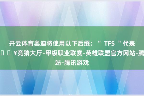 开云体育奥迪将使用以下后缀：＂ TFS ＂代表油车-🔥竞猜大厅-甲级职业联赛-英雄联盟官方网站-腾讯游戏