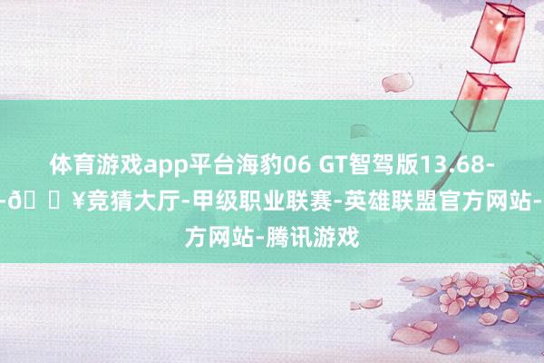 体育游戏app平台海豹06 GT智驾版13.68-18.68万-🔥竞猜大厅-甲级职业联赛-英雄联盟官方网站-腾讯游戏