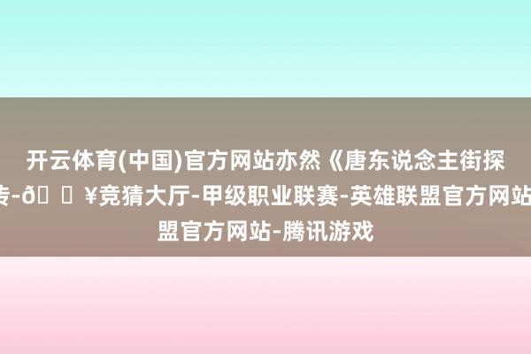 开云体育(中国)官方网站亦然《唐东说念主街探案》的前传-🔥竞猜大厅-甲级职业联赛-英雄联盟官方网站-腾讯游戏