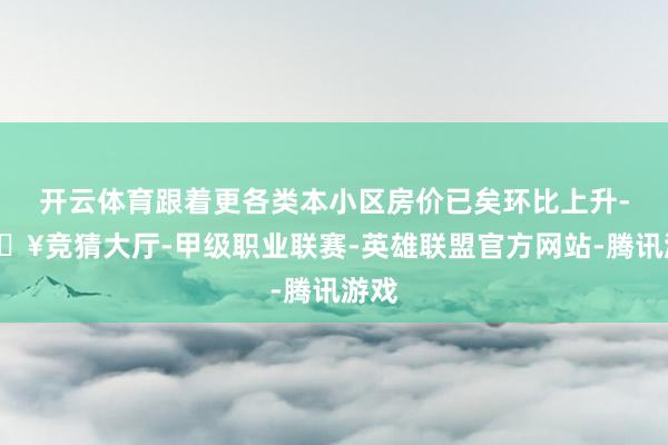 开云体育跟着更各类本小区房价已矣环比上升-🔥竞猜大厅-甲级职业联赛-英雄联盟官方网站-腾讯游戏