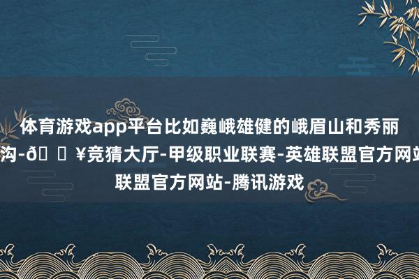 体育游戏app平台比如巍峨雄健的峨眉山和秀丽绝伦的九寨沟-🔥竞猜大厅-甲级职业联赛-英雄联盟官方网站-腾讯游戏