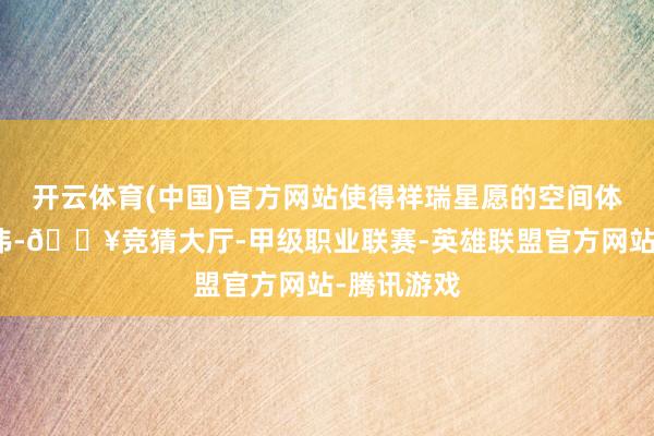 开云体育(中国)官方网站使得祥瑞星愿的空间体验不仅雄伟-🔥竞猜大厅-甲级职业联赛-英雄联盟官方网站-腾讯游戏